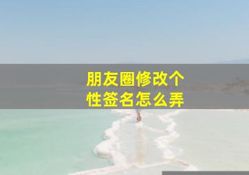 朋友圈修改个性签名怎么弄