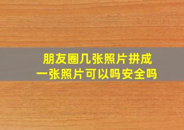 朋友圈几张照片拼成一张照片可以吗安全吗