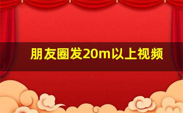 朋友圈发20m以上视频