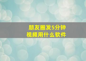 朋友圈发5分钟视频用什么软件