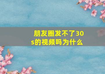 朋友圈发不了30s的视频吗为什么