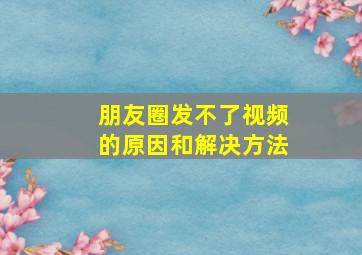 朋友圈发不了视频的原因和解决方法