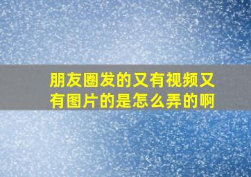 朋友圈发的又有视频又有图片的是怎么弄的啊