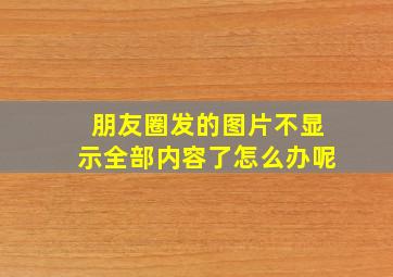 朋友圈发的图片不显示全部内容了怎么办呢