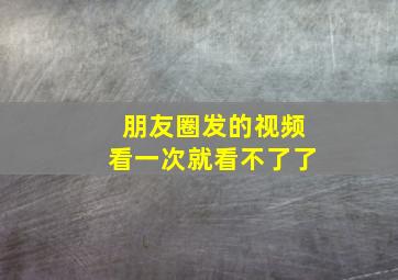 朋友圈发的视频看一次就看不了了