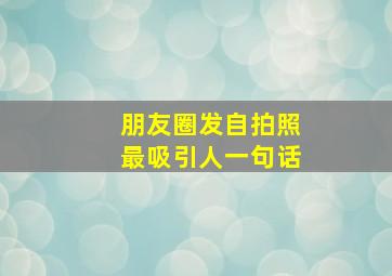 朋友圈发自拍照最吸引人一句话