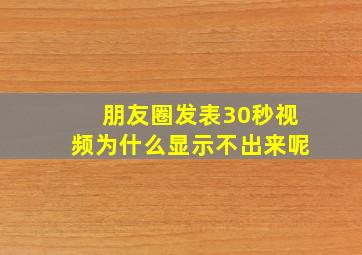 朋友圈发表30秒视频为什么显示不出来呢