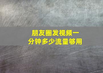 朋友圈发视频一分钟多少流量够用