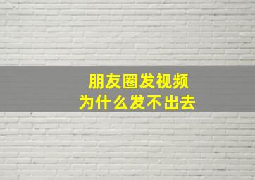 朋友圈发视频为什么发不出去