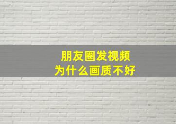 朋友圈发视频为什么画质不好