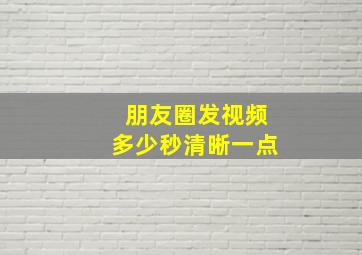 朋友圈发视频多少秒清晰一点