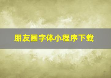 朋友圈字体小程序下载