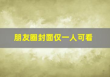 朋友圈封面仅一人可看