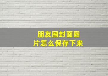 朋友圈封面图片怎么保存下来