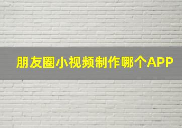 朋友圈小视频制作哪个APP