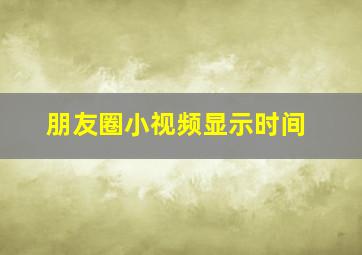 朋友圈小视频显示时间