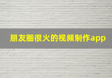 朋友圈很火的视频制作app