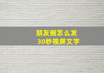 朋友圈怎么发30秒视屏文字