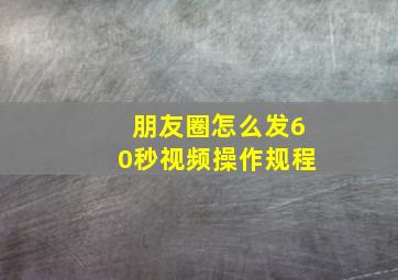 朋友圈怎么发60秒视频操作规程