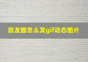 朋友圈怎么发gif动态图片