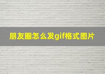 朋友圈怎么发gif格式图片