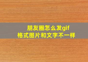 朋友圈怎么发gif格式图片和文字不一样