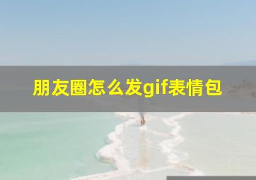 朋友圈怎么发gif表情包