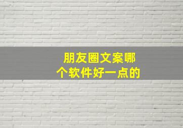 朋友圈文案哪个软件好一点的