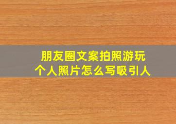 朋友圈文案拍照游玩个人照片怎么写吸引人