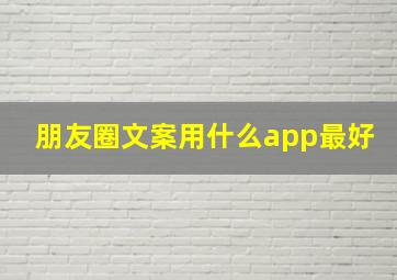 朋友圈文案用什么app最好