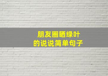 朋友圈晒绿叶的说说简单句子