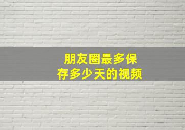 朋友圈最多保存多少天的视频