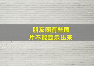 朋友圈有些图片不能显示出来