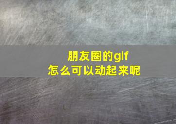 朋友圈的gif怎么可以动起来呢