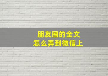 朋友圈的全文怎么弄到微信上