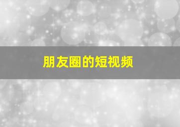 朋友圈的短视频