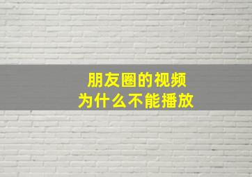 朋友圈的视频为什么不能播放