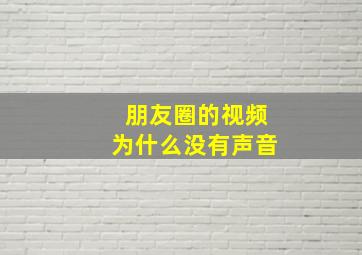 朋友圈的视频为什么没有声音