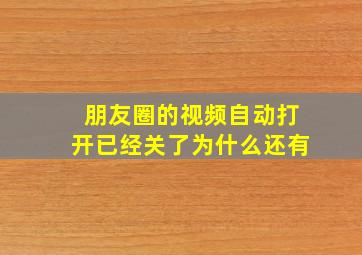 朋友圈的视频自动打开已经关了为什么还有