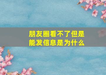 朋友圈看不了但是能发信息是为什么