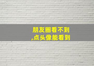 朋友圈看不到,点头像能看到