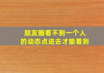 朋友圈看不到一个人的动态点进去才能看到