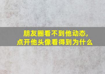 朋友圈看不到他动态,点开他头像看得到为什么