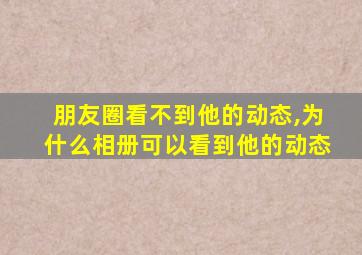 朋友圈看不到他的动态,为什么相册可以看到他的动态