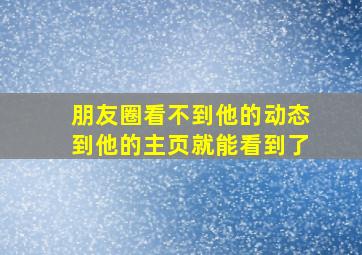 朋友圈看不到他的动态到他的主页就能看到了