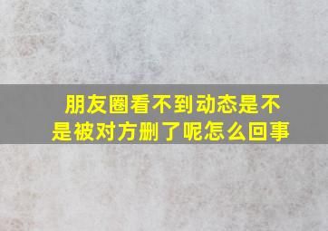 朋友圈看不到动态是不是被对方删了呢怎么回事