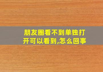 朋友圈看不到单独打开可以看到,怎么回事