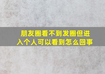 朋友圈看不到发圈但进入个人可以看到怎么回事