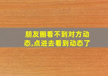 朋友圈看不到对方动态,点进去看到动态了