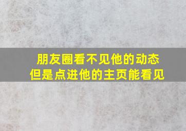 朋友圈看不见他的动态但是点进他的主页能看见